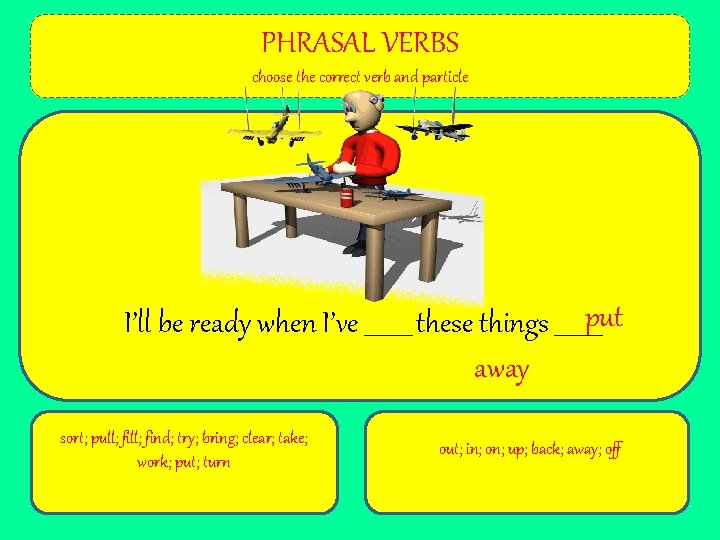 PHRASAL VERBS choose the correct verb and particle I’ll be ready when I’ve ____