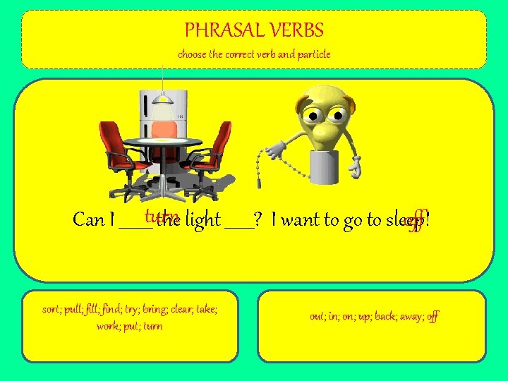 PHRASAL VERBS choose the correct verb and particle Can I ____turn the light _______?