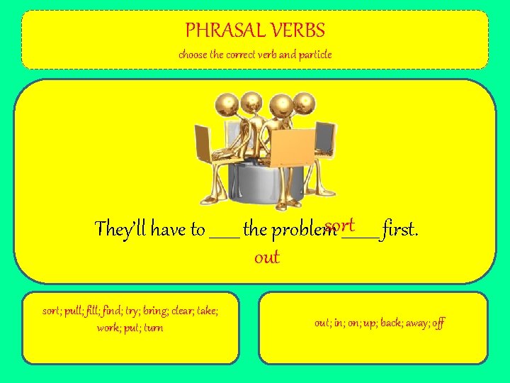 PHRASAL VERBS choose the correct verb and particle sort_____ first. They’ll have to _______