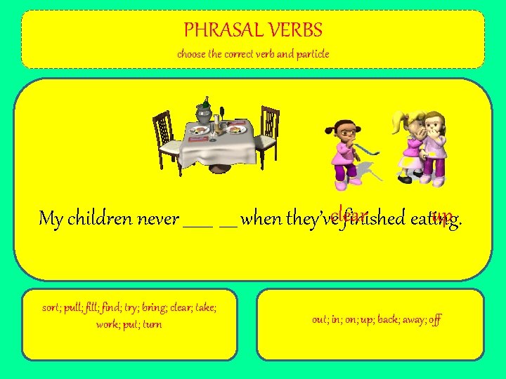 PHRASAL VERBS choose the correct verb and particle up My children never _______ when