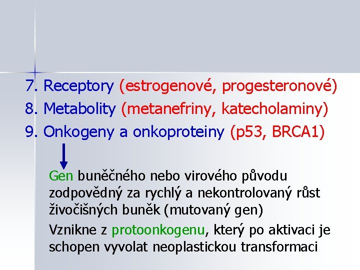 7. Receptory (estrogenové, progesteronové) 8. Metabolity (metanefriny, katecholaminy) 9. Onkogeny a onkoproteiny (p 53,