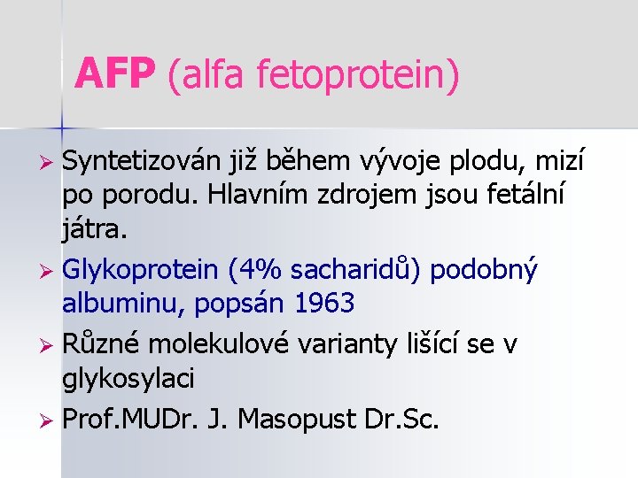 AFP (alfa fetoprotein) Syntetizován již během vývoje plodu, mizí po porodu. Hlavním zdrojem jsou