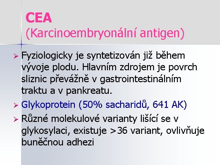 CEA (Karcinoembryonální antigen) Fyziologicky je syntetizován již během vývoje plodu. Hlavním zdrojem je povrch