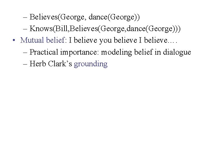 – Believes(George, dance(George)) – Knows(Bill, Believes(George, dance(George))) • Mutual belief: I believe you believe