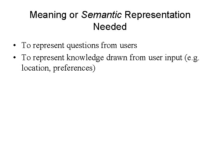 Meaning or Semantic Representation Needed • To represent questions from users • To represent