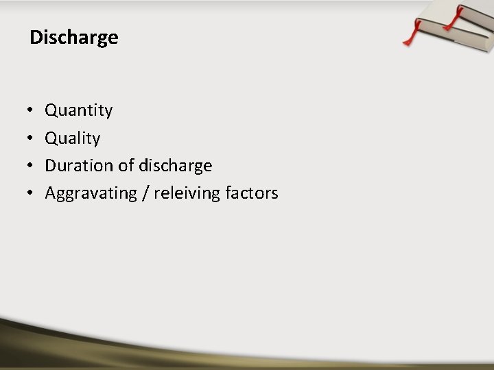 Discharge • • Quantity Quality Duration of discharge Aggravating / releiving factors 