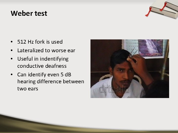 Weber test • 512 Hz fork is used • Lateralized to worse ear •