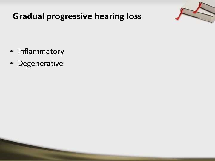 Gradual progressive hearing loss • Inflammatory • Degenerative 
