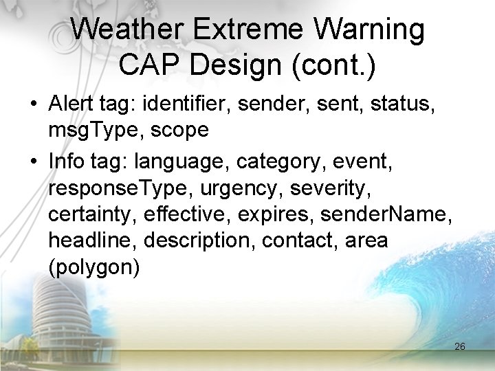 Weather Extreme Warning CAP Design (cont. ) • Alert tag: identifier, sender, sent, status,