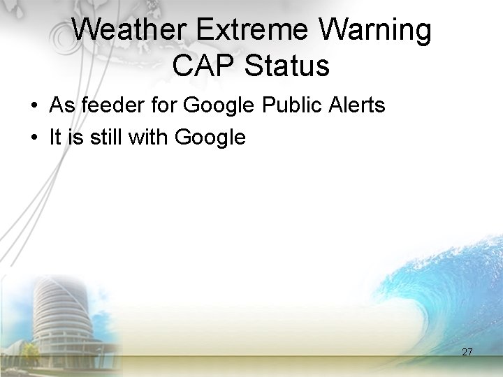 Weather Extreme Warning CAP Status • As feeder for Google Public Alerts • It