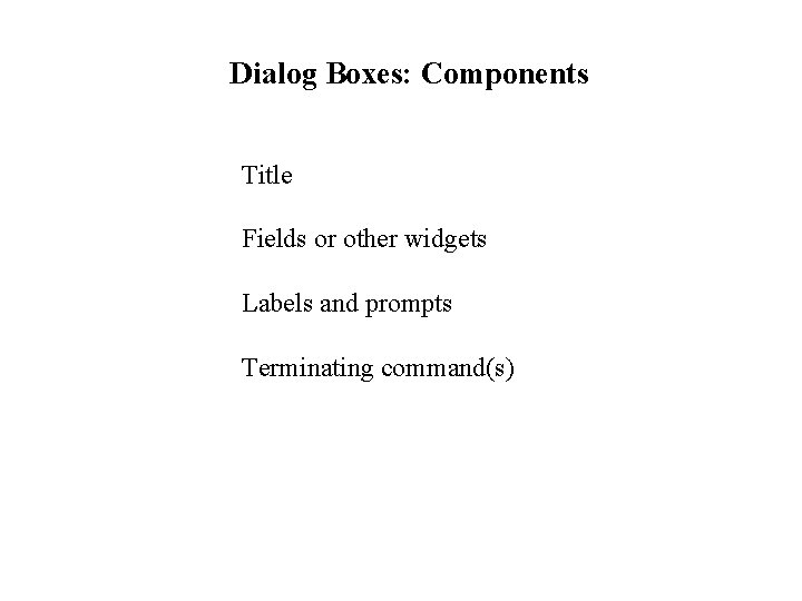 Dialog Boxes: Components Title Fields or other widgets Labels and prompts Terminating command(s) 