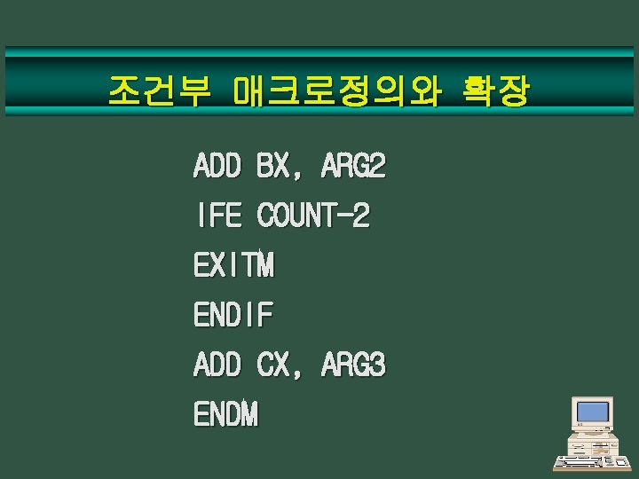 조건부 매크로정의와 확장 ADD BX, ARG 2 IFE COUNT-2 EXITM ENDIF ADD CX, ARG