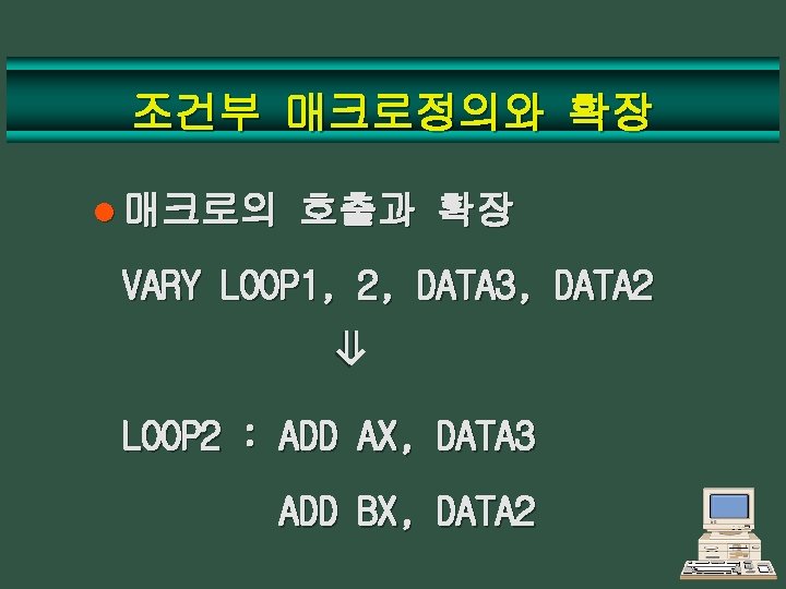 조건부 매크로정의와 확장 l 매크로의 호출과 확장 VARY LOOP 1, 2, DATA 3, DATA