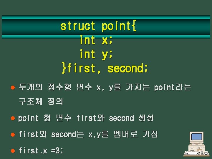 struct point{ int x; int y; }first, second; l 두개의 정수형 변수 x, y를