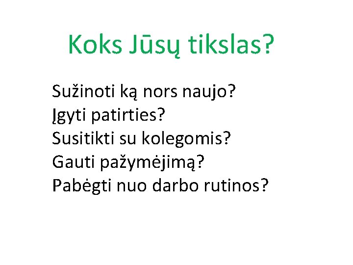 Koks Jūsų tikslas? Sužinoti ką nors naujo? Įgyti patirties? Susitikti su kolegomis? Gauti pažymėjimą?