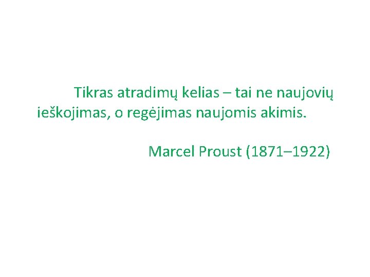 Tikras atradimų kelias – tai ne naujovių ieškojimas, o regėjimas naujomis akimis. Marcel Proust