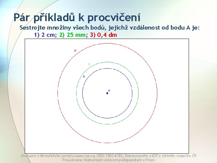 Pár příkladů k procvičení Sestrojte množiny všech bodů, jejichž vzdálenost od bodu A je: