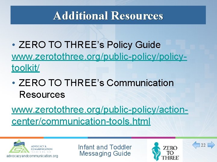 Additional Resources • ZERO TO THREE’s Policy Guide www. zerotothree. org/public-policy/policytoolkit/ • ZERO TO