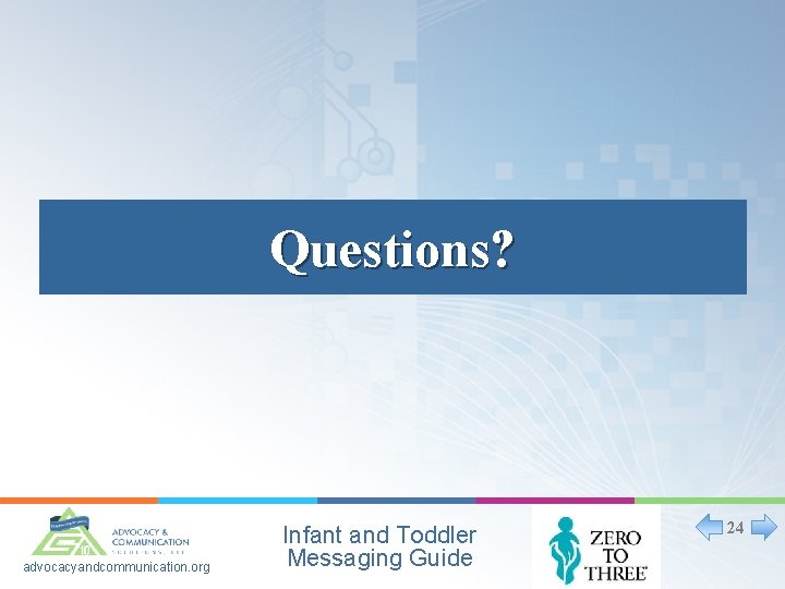 Questions? advocacyandcommunication. org Infant and Toddler Messaging Guide 24 