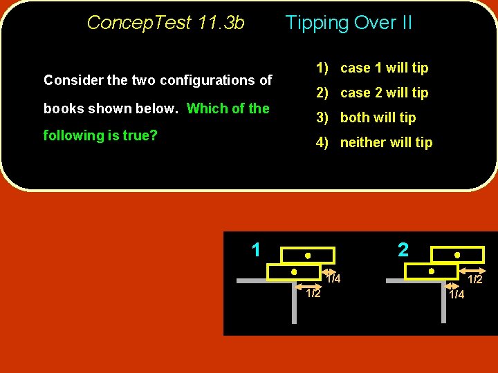 Concep. Test 11. 3 b Tipping Over II Consider the two configurations of books