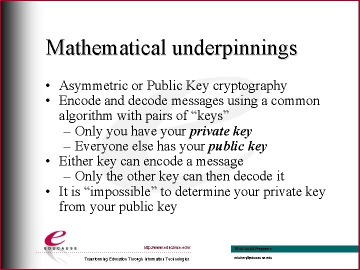 Mathematical underpinnings • Asymmetric or Public Key cryptography • Encode and decode messages using