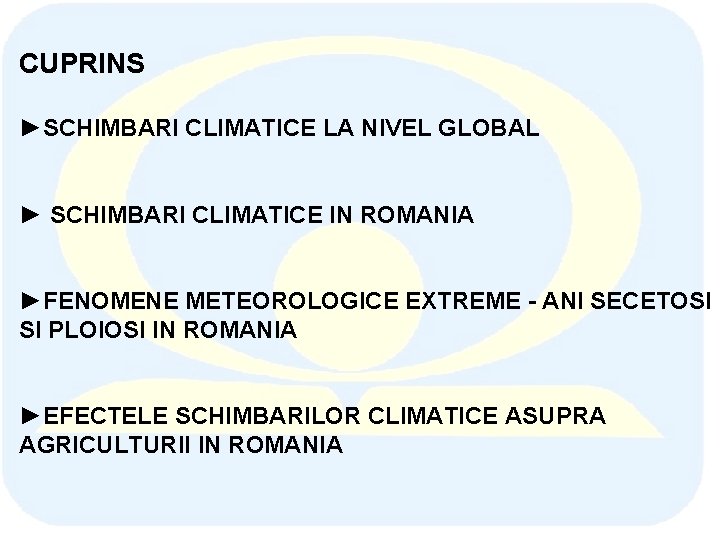 CUPRINS ►SCHIMBARI CLIMATICE LA NIVEL GLOBAL ► SCHIMBARI CLIMATICE IN ROMANIA ►FENOMENE METEOROLOGICE EXTREME CUPRINS ►SCHIMBARI CLIMATICE LA NIVEL GLOBAL ► SCHIMBARI CLIMATICE IN ROMANIA ►FENOMENE METEOROLOGICE EXTREME