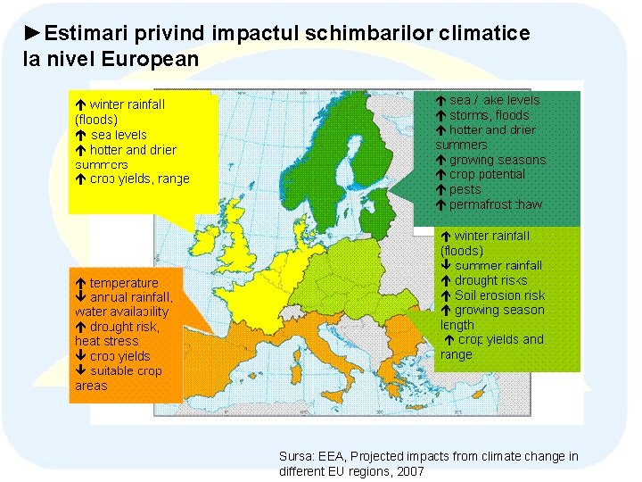 ►Estimari privind impactul schimbarilor climatice la nivel European Sursa: EEA, Projected impacts from climate ►Estimari privind impactul schimbarilor climatice la nivel European Sursa: EEA, Projected impacts from climate