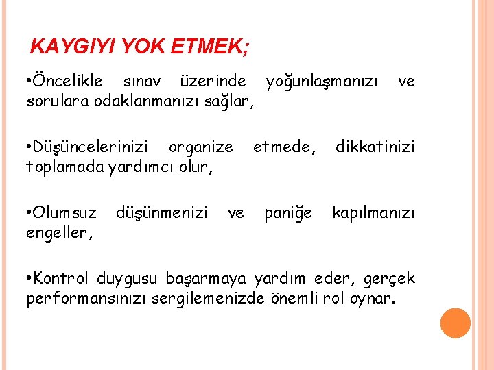 KAYGIYI YOK ETMEK; • Öncelikle sınav üzerinde yoğunlaşmanızı sorulara odaklanmanızı sağlar, • Düşüncelerinizi organize