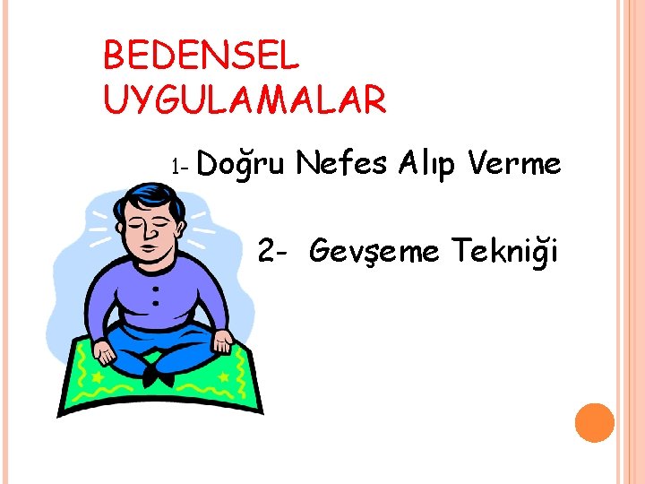 BEDENSEL UYGULAMALAR 1 - Doğru Nefes Alıp Verme 2 - Gevşeme Tekniği 