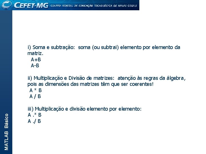 MATLAB Básico i) Soma e subtração: soma (ou subtrai) elemento por elemento da matriz.