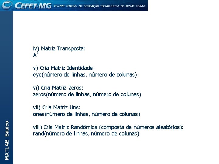 MATLAB Básico iv) Matriz Transposta: A’ v) Cria Matriz Identidade: eye(número de linhas, número