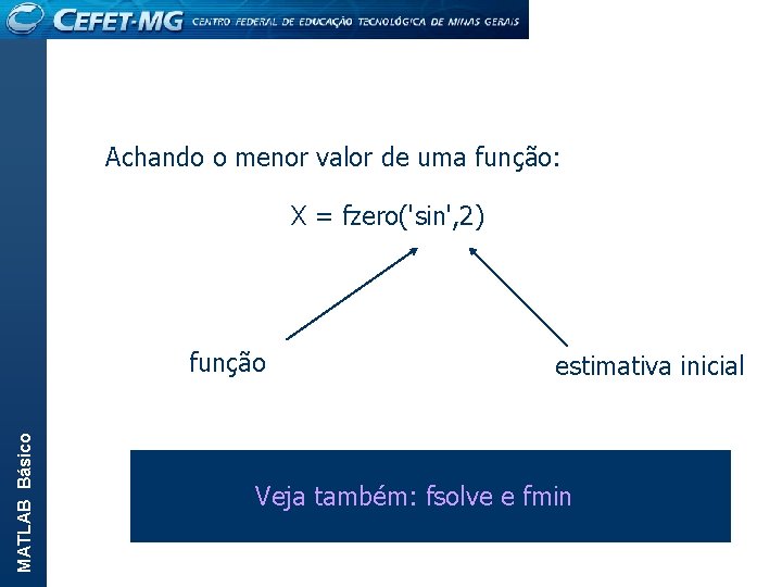 Achando o menor valor de uma função: X = fzero('sin', 2) MATLAB Básico função