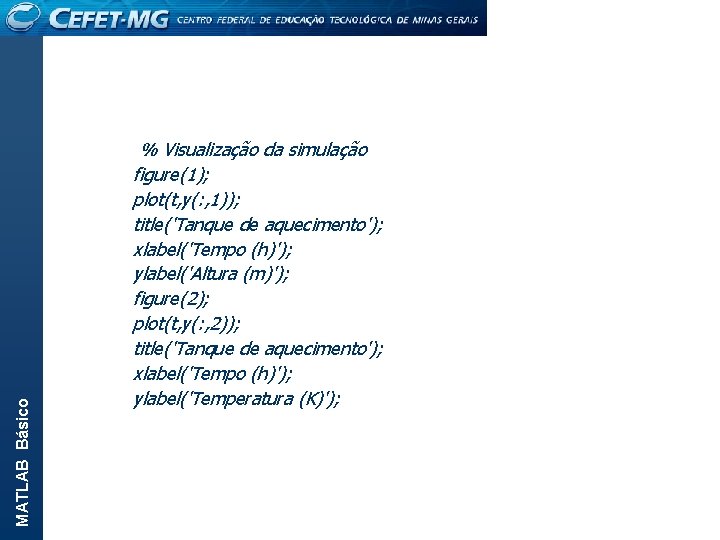 MATLAB Básico % Visualização da simulação figure(1); plot(t, y(: , 1)); title('Tanque de aquecimento');