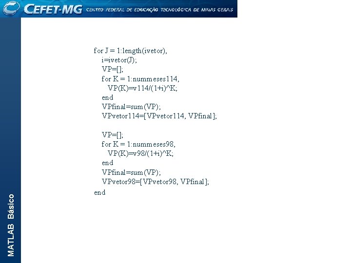 MATLAB Básico for J = 1: length(ivetor), i=ivetor(J); VP=[]; for K = 1: nummeses