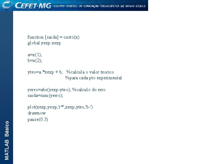 MATLAB Básico function [saida] = custo(x) global yexp xexp a=x(1); b=x(2); yteo=a. *xexp +