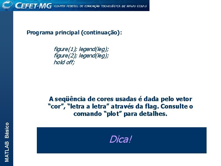 Programa principal (continuação): figure(1); legend(leg); figure(2); legend(leg); hold off; MATLAB Básico A seqüência de