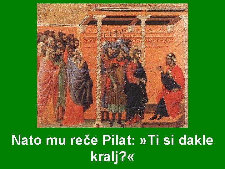Nato mu reče Pilat: » Ti si dakle kralj? « 