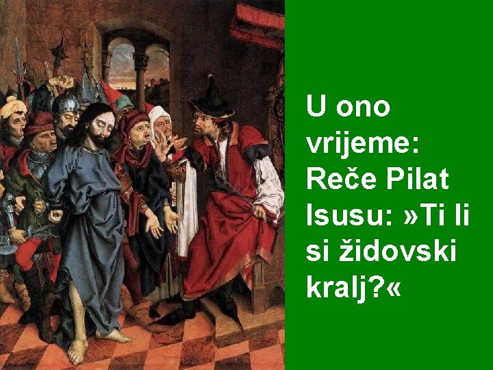 U ono vrijeme: Reče Pilat Isusu: » Ti li si židovski kralj? « 