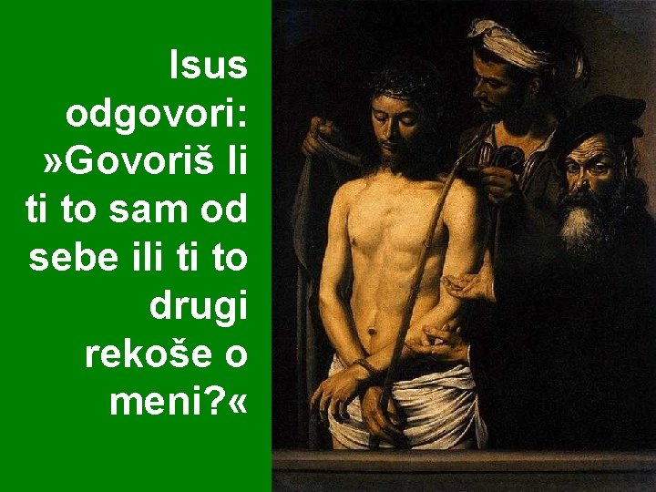 Isus odgovori: » Govoriš li ti to sam od sebe ili ti to drugi