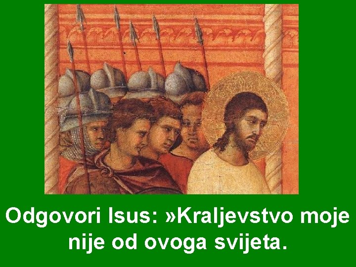 Odgovori Isus: » Kraljevstvo moje nije od ovoga svijeta. 