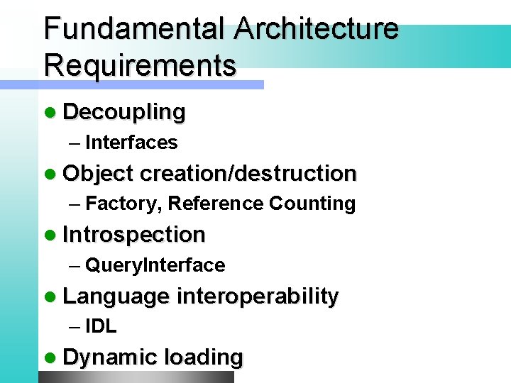 Fundamental Architecture Requirements l Decoupling – Interfaces l Object creation/destruction – Factory, Reference Counting