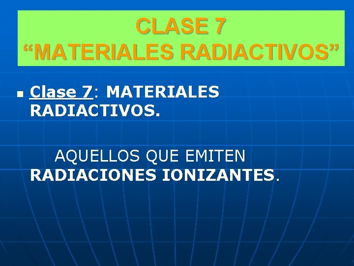 CLASE 7 “MATERIALES RADIACTIVOS” n Clase 7: MATERIALES RADIACTIVOS. AQUELLOS QUE EMITEN RADIACIONES IONIZANTES.