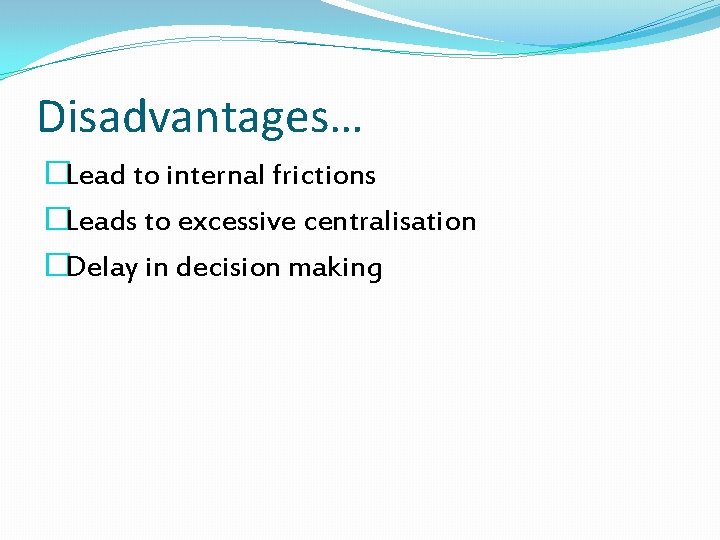 Disadvantages… �Lead to internal frictions �Leads to excessive centralisation �Delay in decision making 