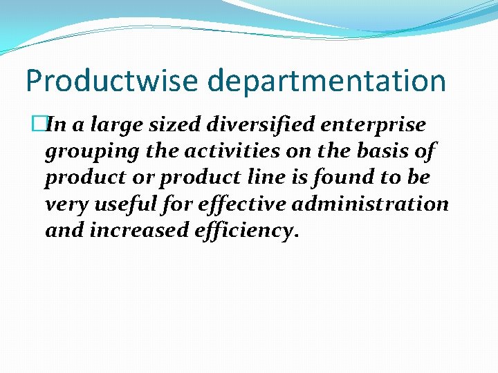 Productwise departmentation �In a large sized diversified enterprise grouping the activities on the basis