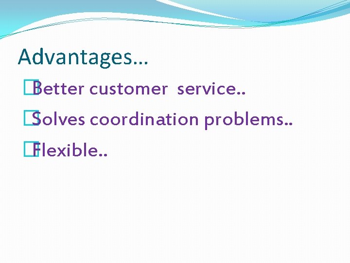 Advantages… �Better customer service. . �Solves coordination problems. . �Flexible. . 