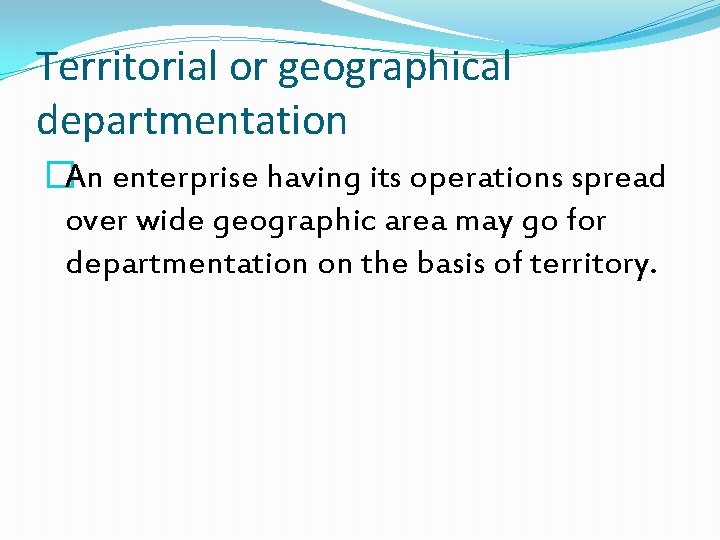 Territorial or geographical departmentation �An enterprise having its operations spread over wide geographic area