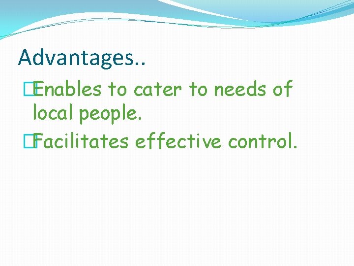 Advantages. . �Enables to cater to needs of local people. �Facilitates effective control. 