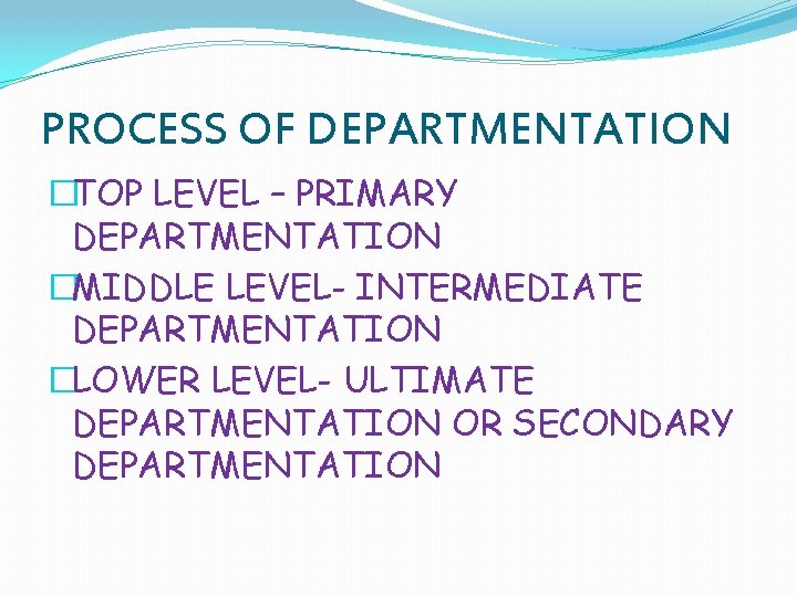 PROCESS OF DEPARTMENTATION �TOP LEVEL – PRIMARY DEPARTMENTATION �MIDDLE LEVEL- INTERMEDIATE DEPARTMENTATION �LOWER LEVEL-