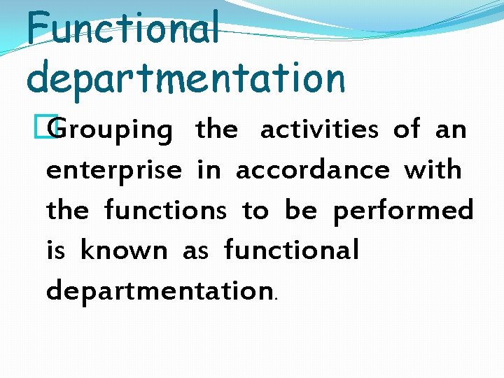 Functional departmentation � Grouping the activities of an enterprise in accordance with the functions