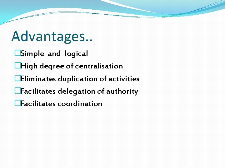 Advantages. . �Simple and logical �High degree of centralisation �Eliminates duplication of activities �Facilitates